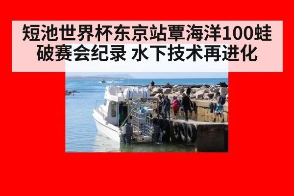 短池世界杯东京站覃海洋100蛙破赛会纪录 水下技术再进化