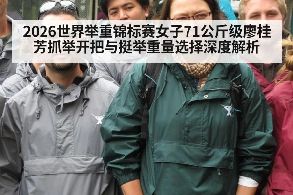 2026世界举重锦标赛女子71公斤级廖桂芳抓举开把与挺举重量选择深度解析
